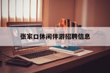 仁寿张家口休闲伴游雇用信息(张家口休闲伴游雇用信息最新)