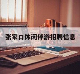 仁寿张家口休闲伴游雇用信息(张家口休闲伴游雇用信息最新)