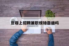 仁寿豆瓣上雇用兼职模特靠谱吗的简单介绍