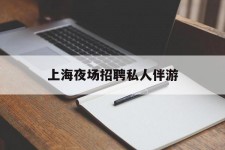 仁寿上海夜场雇用私家伴游(上海雇用高端伴游一天20万)