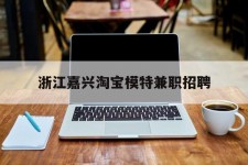 仁寿浙江嘉兴淘宝模特兼职雇用(浙江嘉兴淘宝模特兼职雇用信息)