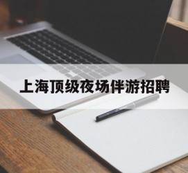 仁寿上海顶级夜场伴游雇用(上海顶级夜场伴游雇用网)