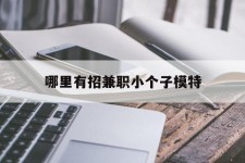 仁寿哪里有招兼职小个子模特(哪里有招兼职小个子模特的)