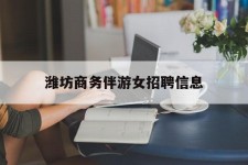 仁寿潍坊商务伴游女雇用信息的简单介绍