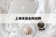 仁寿上海伴游会所雇用(上海伴游雇用月入20)