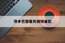 仁寿萍乡巴黎春天模特兼职(萍乡巴黎春天模特兼职雇用)