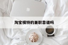 仁寿淘宝模特的兼职靠谱吗(淘宝上的兼职模特是实的吗)