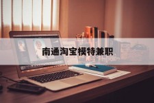 仁寿南通淘宝模特兼职(南通哪里有模特培训班)