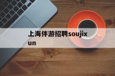 仁寿上海伴游雇用soujixun(上海伴游雇用月入20)