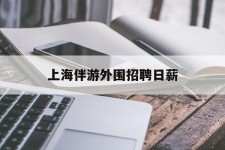 仁寿上海伴游外围雇用日薪(上海雇用伴游年薪8000万)