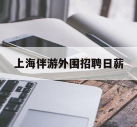 仁寿上海伴游外围雇用日薪(上海雇用伴游年薪8000万)