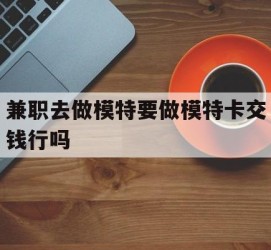 仁寿关于兼职去做模特要做模特卡交钱行吗的信息