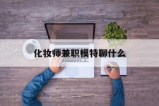 仁寿化装师兼职模特聊什么(兼职化装师怎么样)